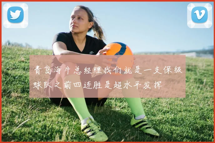 青岛海牛总经理我们就是一支保级球队之前四连胜是超水平发挥
