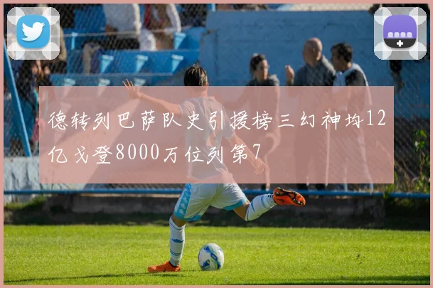 德转列巴萨队史引援榜三幻神均12亿戈登8000万位列第7