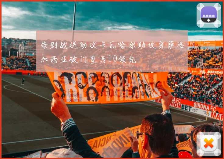 告别战送助攻卡瓦哈尔助攻贡萨洛加西亚破门皇马10领先