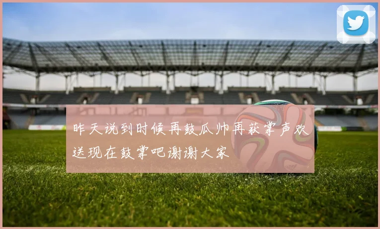 昨天说到时候再鼓瓜帅再获掌声欢送现在鼓掌吧谢谢大家
