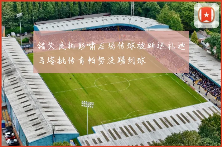 错失良机彭啸后场传球被断送礼迪马塔挑传肯帕努没踢到球
